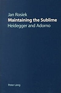 Maintaining the Sublime: Heidegger and Adorno (Paperback)