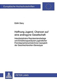 Hoffnung Jugend : Chancen auf eine androgyne Gesellschaft : interdisziplinpäre Repräsentanzbelege und Einstellungsanalysen jugendlicher Fremdsprachenschülerlnnen bezüglich Geschlechtsrollen-Stereotype