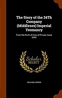 The Story of the 34th Company (Middlesex) Imperial Yeomanry: From the Point of View of Private, Issue 6243 (Hardcover)