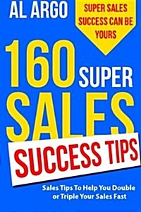 160 Super Sales Success Tips: Sales Tips to Help You Double or Triple Your Sales Fast (Paperback)