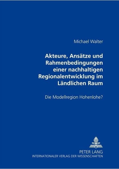 Akteure, Ansaetze Und Rahmenbedingungen Einer Nachhaltigen Regionalentwicklung Im Laendlichen Raum: Die Modellregion Hohenlohe? (Paperback)