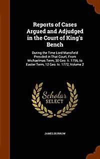 Reports of Cases Argued and Adjudged in the Court of Kings Bench: During the Time Lord Mansfield Presided in That Court; From Michaelmas Term, 30 Geo (Hardcover)