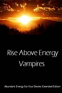 Rise Above Energy Vampires of All Kinds: Life Force Influences and Physic Vampires Exposed (Paperback)