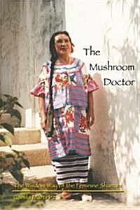 The Mushroom Doctor: The Wisdom Way of the Feminine Shaman (Paperback)