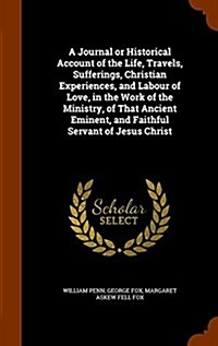 A Journal or Historical Account of the Life, Travels, Sufferings, Christian Experiences, and Labour of Love, in the Work of the Ministry, of That Anci (Hardcover)