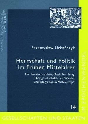 Herrschaft Und Politik Im Fruehen Mittelalter: Ein Historisch-Anthropologischer Essay Ueber Gesellschaftlichen Wandel Und Integration in Mitteleuropa (Paperback)