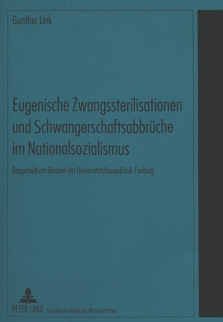 Eugenische Zwangssterilisationen Und Schwangerschaftsabbrueche Im Nationalsozialismus: Dargestellt Am Beispiel Der Universitaetsfrauenklinik Freiburg (Hardcover)