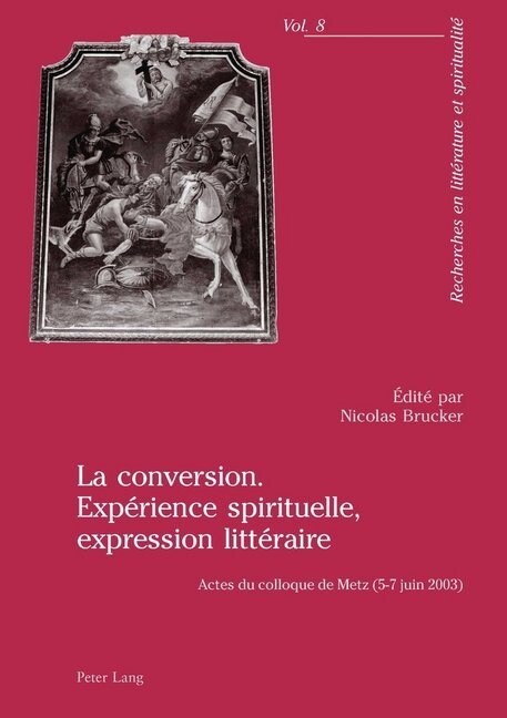 La Conversion. Exp?ience Spirituelle, Expression Litt?aire: Actes Du Colloque de Metz (5-7 Juin 2003) (Paperback)