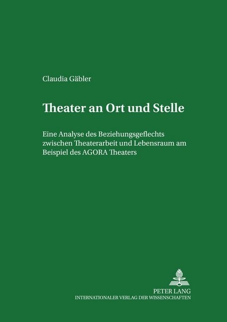 Theater an Ort Und Stelle: Eine Analyse Des Beziehungsgeflechts Zwischen Theaterarbeit Und Lebensraum Am Beispiel Des Agora Theaters (Hardcover)
