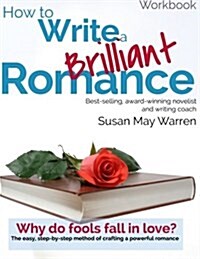 How to Write a Brilliant Romance Workbook: The Easy Step-By-Step Method on Crafting a Powerful Romance (Paperback)
