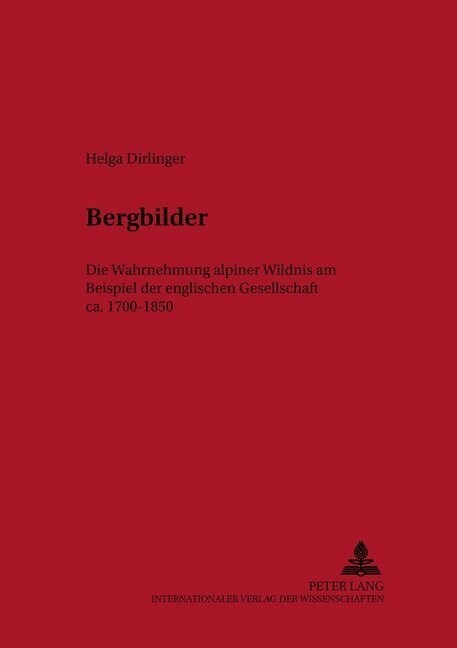 Bergbilder: Die Wahrnehmung Alpiner Wildnis Am Beispiel der Englischen Gesellschaft 1700-1850 (Hardcover)