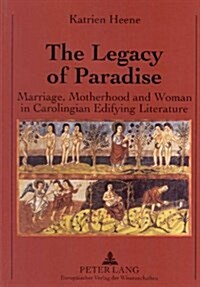 The Legacy of Paradise: Marriage, Motherhood and Woman in Carolingian Edifying Literature (Paperback)