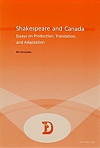 Shakespeare and Canada: Essays on Production, Translation, and Adaptation (Paperback)