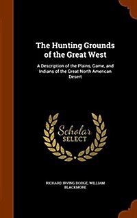 The Hunting Grounds of the Great West: A Description of the Plains, Game, and Indians of the Great North American Desert (Hardcover)