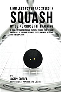 Limitless Power and Speed in Squash by Using Cross Fit Training: A Cross Fit Training Program That Will Enhance Your Physical Capabilities So You Can (Paperback)