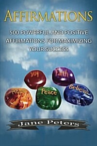 Affirmations: 500 Powerful and Positive Affirmations for Maximizing Your Success (Paperback)