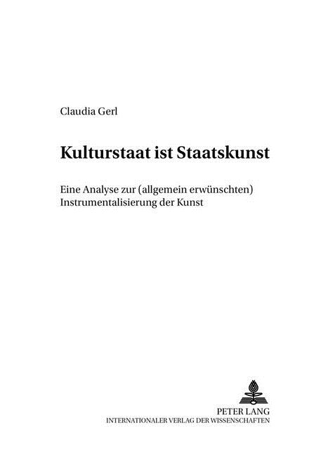 Kulturstaat Ist Staatskunst: Eine Analyse Zur (Allgemein Erwuenschten) Instrumentalisierung Der Kunst (Paperback)