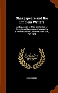 Shakespeare and the Emblem Writers: An Exposition of Their Similarities of Thought and Expression. Preceded by a View of Emblem-Literature Down to A, (Hardcover)