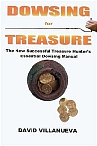 Dowsing for Treasure: The New Successful Treasure Hunters Essential Dowsing Manual (Paperback)
