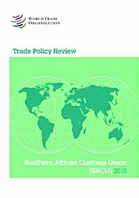 Trade Policy Review 2015: Southern African Customs Union (Sacu) Botswana, Lesotho, Namibia, South Africa, and Swaziland: Southern African Customs Unio (Paperback)
