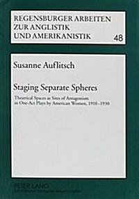 Staging Separate Spheres: Theatrical Spaces as Sites of Antagonism in One-Act Plays by American Women, 1910-1930 (Paperback)
