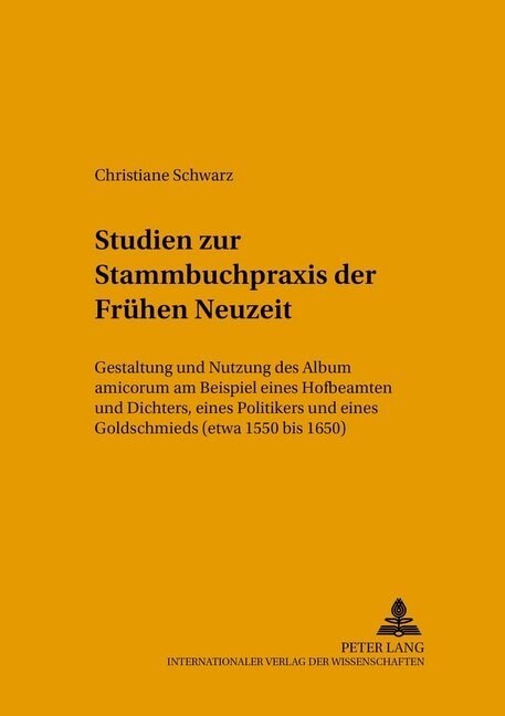 Studien Zur Stammbuchpraxis Der Fruehen Neuzeit: Gestaltung Und Nutzung Des Album Amicorum Am Beispiel Eines Hofbeamten Und Dichters, Eines Politikers (Paperback)