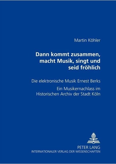 Dann kommt zusammen, macht Musik, singt und seid froehlich: Die elektronische Musik Ernest Berks- Ein Musikernachlass im Historischen Archiv der Stadt (Paperback)