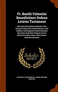 Fr. Basilii Valentini Benedictiner Ordens Letztes Testament: Darinnen Die Geheime B?her Vom Grossen Stein Der Uralten Weisen, Und Anderen Verborgenen (Hardcover)