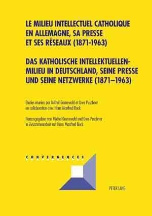 Das Katholische Intellektuellenmilieu in Deutschland, Seine Presse Und Seine Netzwerke (1871-1963)- Le Milieu Intellectuel Catholique En Allemagne, Sa (Paperback)