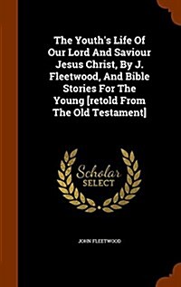 The Youths Life of Our Lord and Saviour Jesus Christ, by J. Fleetwood, and Bible Stories for the Young [Retold from the Old Testament] (Hardcover)