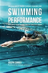 Employing Cross Fit Training Techniques to Maximize Your Swimming Performance: An Integrated Training Program to Make You a World Class Swimmer (Paperback)