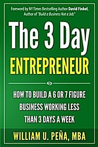 The 3 Day Entrepreneur: How to Build a 6 or 7 Figure Business Working Less Than 3 Days a Week (Paperback)