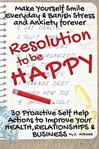 Mindfulness: Make a Resolution to Be Happy: Banish Stress & Anxiety Forever - 30 Proactive Self Help Actions to Improve Your Health (Paperback)