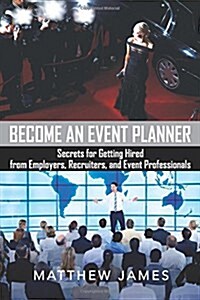 Become an Event Planner: Secrets for Getting Hired from Employers, Recruiters, and Event Professionals (Paperback)