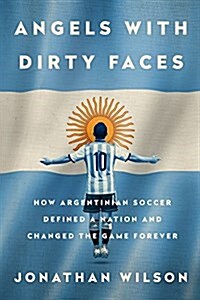 Angels with Dirty Faces: How Argentinian Soccer Defined a Nation and Changed the Game Forever (Paperback)