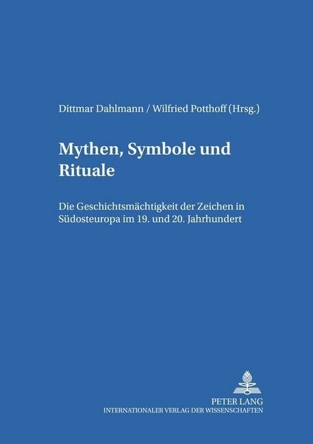 Mythen, Symbole Und Rituale: Die Geschichtsmaechtigkeit Der Zeichen in Suedosteuropa Im 19. Und 20. Jahrhundert (Hardcover)