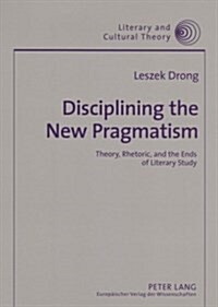 Disciplining the New Pragmatism: Theory, Rhetoric, and the Ends of Literary Study (Paperback)