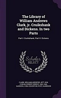 The Library of William Andrews Clark, Jr. Cruikshank and Dickens. in Two Parts: Part I: Cruikshank; Part II: Dickens (Hardcover)