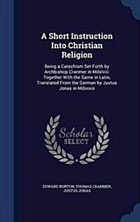 A Short Instruction Into Christian Religion: Being a Catechism Set Forth by Archbishop Cranmer in MDXLVIII: Together with the Same in Latin, Translate (Hardcover)