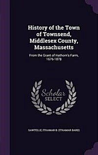 History of the Town of Townsend, Middlesex County, Massachusetts: From the Grant of Hathorns Farm, 1676-1878 (Hardcover)