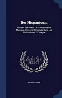 Iter Hispanicum: Notices Et Extraits De Manuscrits De Musique Ancienne Conserv? Dans Les Biblioth?ues DEspagne (Hardcover)