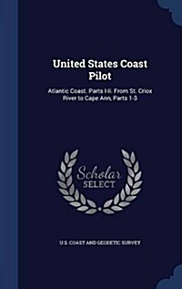 United States Coast Pilot: Atlantic Coast. Parts I-II. from St. Criox River to Cape Ann, Parts 1-3 (Hardcover)