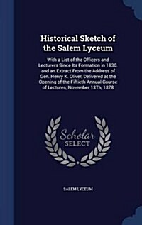 Historical Sketch of the Salem Lyceum: With a List of the Officers and Lecturers Since Its Formation in 1830. and an Extract from the Address of Gen. (Hardcover)