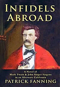 Infidels Abroad: A Novel of Mark Twain & John Singer Sargent in an Alternate California (Hardcover)