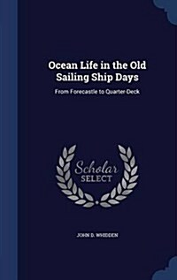 Ocean Life in the Old Sailing Ship Days: From Forecastle to Quarter-Deck (Hardcover)