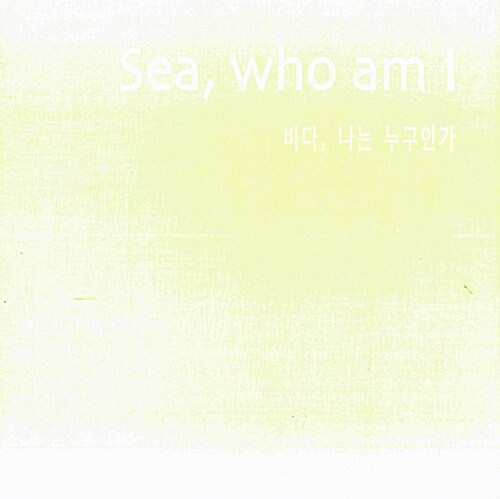 Sea, who am I  바다, 나는 누구인가