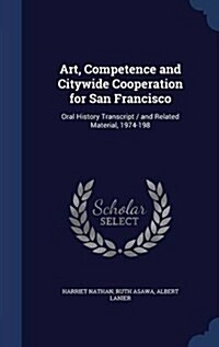 Art, Competence and Citywide Cooperation for San Francisco: Oral History Transcript / And Related Material, 1974-198 (Hardcover)