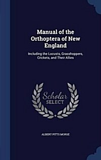 Manual of the Orthoptera of New England: Including the Locusts, Grasshoppers, Crickets, and Their Allies (Hardcover)