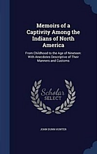 Memoirs of a Captivity Among the Indians of North America: From Childhood to the Age of Nineteen: With Anecdotes Descriptive of Their Manners and Cust (Hardcover)