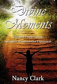 Divine Moments; Ordinary People Having Spiritually Transformative Experiences (Hardcover)